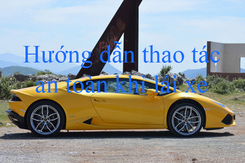 Huong Dan Thao Tac An Toan Khi Lai Xe O To